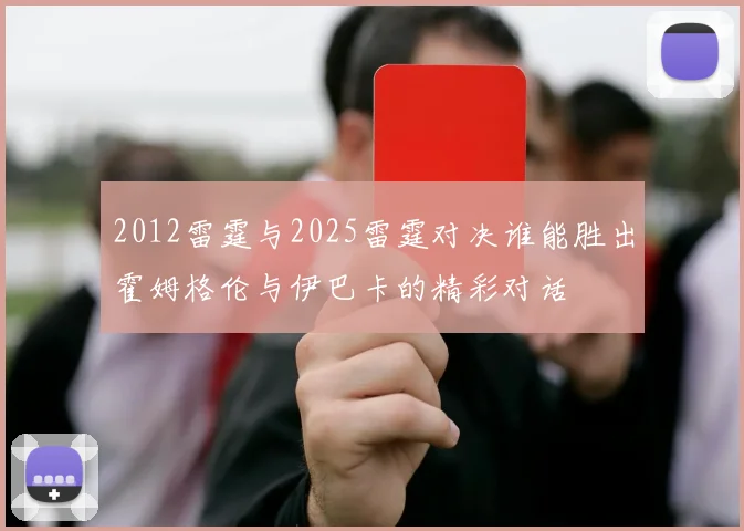 2012雷霆与2025雷霆对决谁能胜出霍姆格伦与伊巴卡的精彩对话