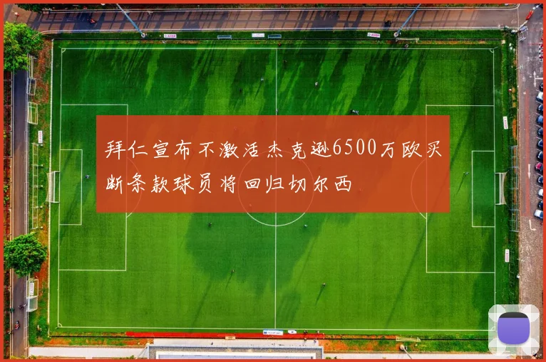 拜仁宣布不激活杰克逊6500万欧买断条款球员将回归切尔西