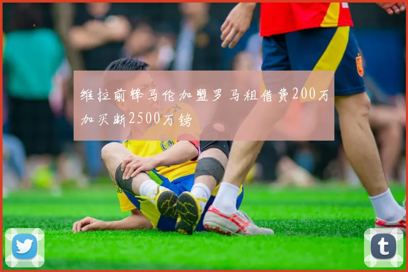 维拉前锋马伦加盟罗马租借费200万加买断2500万镑