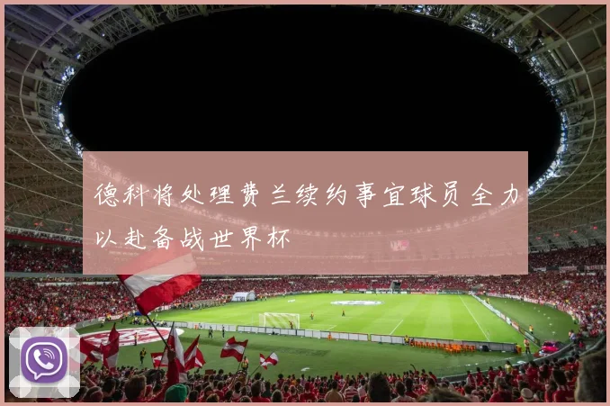 德科将处理费兰续约事宜球员全力以赴备战世界杯