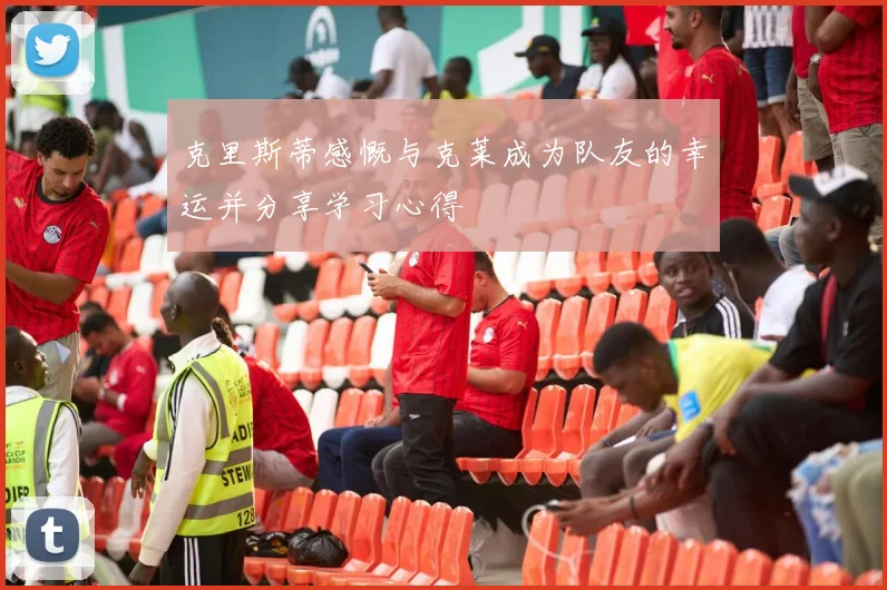 克里斯蒂感慨与克莱成为队友的幸运并分享学习心得