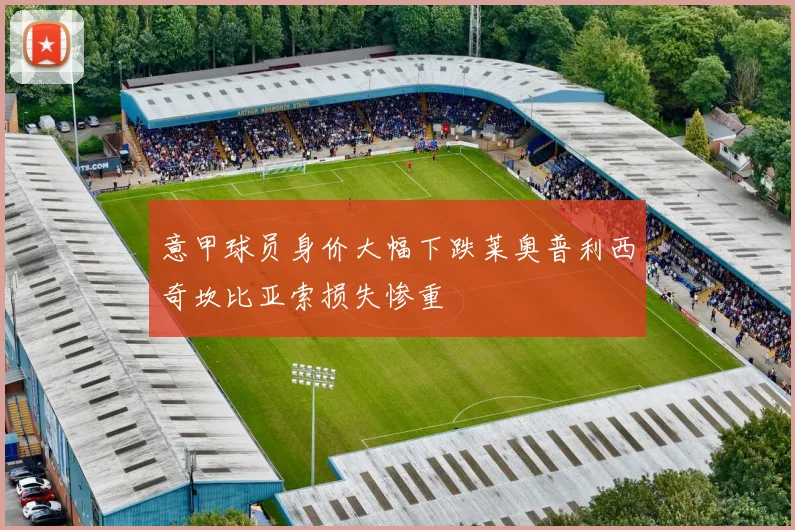 意甲球员身价大幅下跌莱奥普利西奇坎比亚索损失惨重